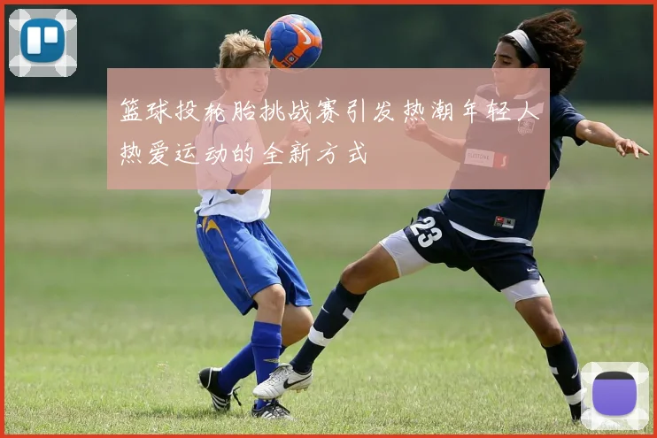 篮球投轮胎挑战赛引发热潮年轻人热爱运动的全新方式